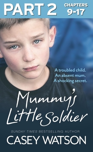 Casey Watson - Mummy’s Little Soldier: Part 2 of 3 - A troubled child. An absent mum. A shocking secret..