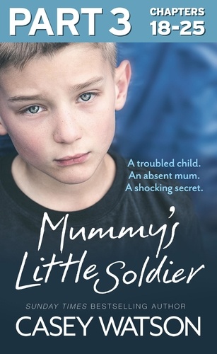 Casey Watson - Mummy’s Little Soldier: Part 3 of 3 - A troubled child. An absent mum. A shocking secret..