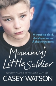 Casey Watson - Mummy’s Little Soldier - A troubled child. An absent mum. A shocking secret..