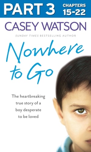 Casey Watson - Nowhere to Go: Part 3 of 3 - The heartbreaking true story of a boy desperate to be loved.