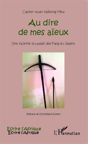 Casimir Alain Ndhong Mba - Au dire de mes aïeux - Une facette du passé des Fang du Gabon.