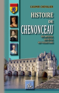Casimir Chevalier - Histoire de Chenonceau - Ses artistes, ses fêtes, ses vicissitudes.