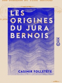 Casimir Folletête - Les Origines du Jura bernois - Recueil de pièces et documents relatifs à l'histoire de la réunion de l'ancien évêché de Bâle, au canton de Berne.