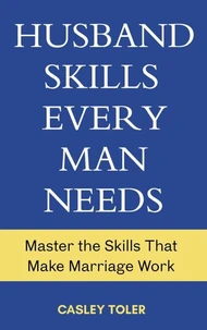 Husband Skills Every Man Needs: Master the Skills that Make Marriage Work