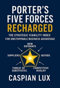 Porter's Five Forces Recharged: The Strategic Viability Index for Unstoppable Business Advantage