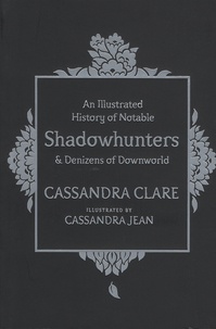 Cassandra Clare - An Illustrated History of Notable Shadowhunters and Denizens of Downworld.