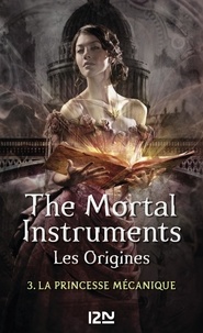 Cassandra Clare - La Cité des Ténèbres/The Mortal Instruments - Les Origines Tome 3 : La princesse mécanique.