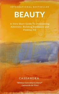Beauty: A Very Short Guide To Overcoming Adversity, Building Resilience and Finding Joy