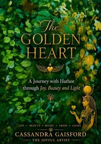 The Golden Heart: A Journey with Hathor through Joy, Beauty and Light