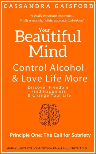  Cassandra Gaisford - Your Beautiful Mind: Control Alcohol and Love Life More (Principle One: The Call for Sobriety).