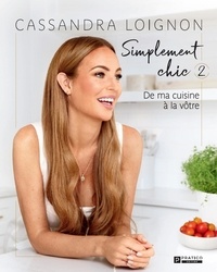 Cassandra Loignon - Simplement chic  : Simplement chic, tome 2 - De ma cuisine à la vôtre.