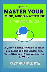 Master Your Mind, Mood &amp; Attitude In The Workplace