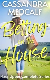  Cassandra Medcalf - Betting on the House and Other Stories - Fixer Upper Romance.