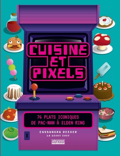 Cassandra Reeder - Cuisine et pixels - 76 plats iconiques : de Pac Man à Elden Ring.
