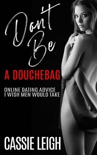  Cassie Leigh - Don't Be A Douchebag: Online Dating Advice I Wish Men Would Take - Dating for Men, #2.