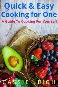 Quick &amp; Easy Cooking For One: A Guide to Cooking for Yourself