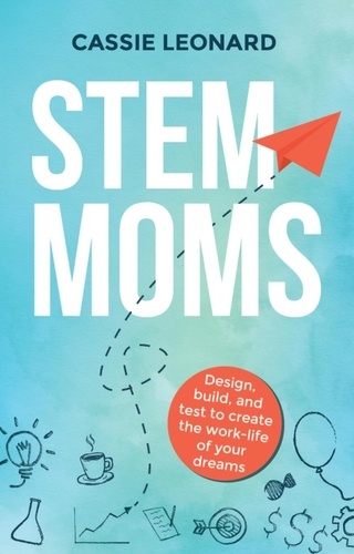  Cassie Leonard - STEM Moms: Design, Build, and Test to Create the Work-Life of Your Dreams.