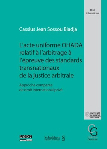 Cassius Jean Sossou Biadja - L'acte uniforme OHADA relatif à l'arbitrage à l'épreuve des standards transnationaux de la justice arbitrale - Approche comparée de droit international privé.