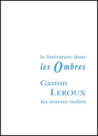 Gaston Leroux Et Les Oeuvres Noires. La Litterature Dans Les Ombres