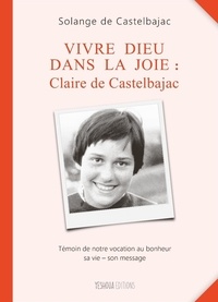 Castelbajac solange De - Vivre Dieu dans la joie : Claire de Castelbajac.