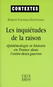 Les Inquietudes De La Raison. Epistemologie Et Histoire En France Dans L'Entre-Deux-Guerres