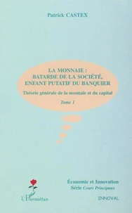 Théorie générale de la monnaie et du capital. Tome 1, La monnaie : Batarde de la société, enfant putatif du banquier