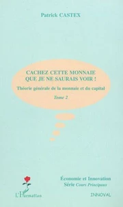 Théorie générale de la monnaie et du capital. Tome 2, Cachez cette monnaie que je ne saurais voir !