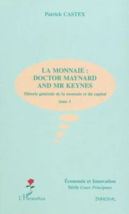 Théorie générale de la monnaie et du capital. Tome 3, La monnaie : Doctor Maynard and Mr Keynes