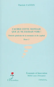 Theorie Generale De La Monnaie Et Du Capital. Tome 2, Cachez Cette Monnaie Que Je Ne Saurais Voir !