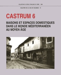 André Bazzana - Castrum - Tome 6, Maisons et espaces domestiques dans le monde méditerranéen au Moyen Age.