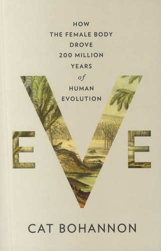 Cat Bohannon - Eve - How the female body drove 200 million years of human evolution.