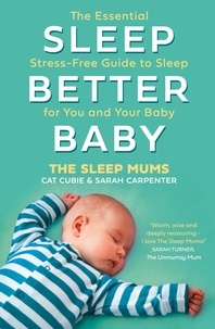 Cat Cubie et Sarah Carpenter - Sleep Better, Baby - The Essential Stress-Free Guide to Sleep for You and Your Baby.