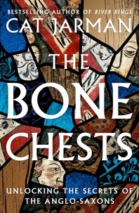 Cat Jarman - The Bone Chests - Unlocking the Secrets of the Anglo-Saxons.