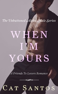  Cat Santos - When I'm Yours: A Friends to Lovers Romance - The Unbuttoned Alpha Male Series, #3.