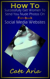 How To Successfully Get Women To Send You Nude Photos On Social Media Websites