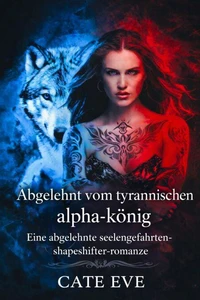 Abgelehnt vom tyrannischen alpha-könig: Eine abgelehnte seelengefährten-shapeshifter-romanze