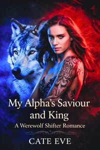 My Alpha’s Saviour and King: A Werewolf Shifter Romance
