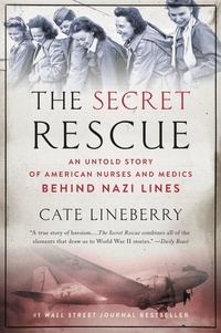 Cate Lineberry - The Secret Rescue - An Untold Story of American Nurses and Medics Behind Nazi Lines.
