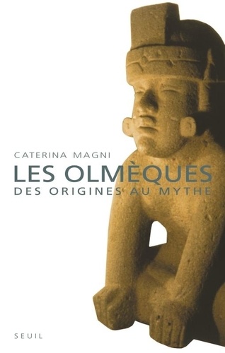 Caterina Magni - Les Olmèques - Des origines au mythe.