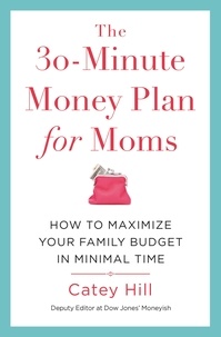 Catey Hill - The 30-Minute Money Plan for Moms - How to Maximize Your Family Budget in Minimal Time.