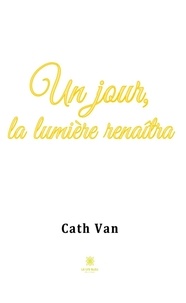 Cath Van - Un jour, la lumière renaîtra.