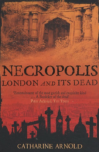Catharine Arnold - Necropolis - London and its Dead.