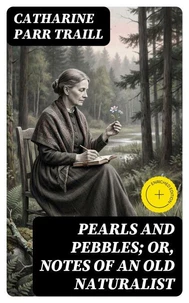 Pearls and Pebbles; or, Notes of an Old Naturalist