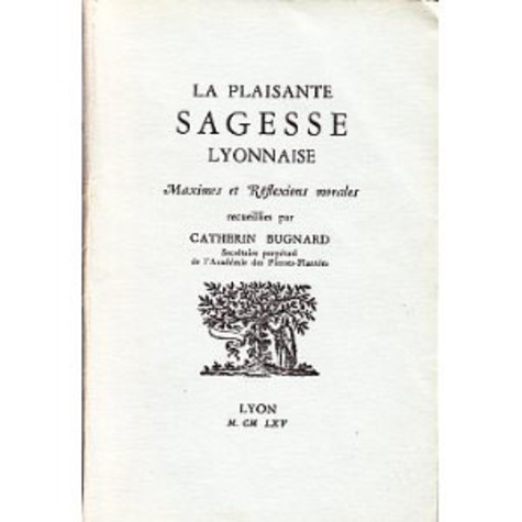 Catherin Bugnard - La plaisante sagesse lyonnaise - Maximes et réflexions morales.