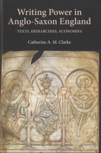 Catherine A. M. Clarke - Writing Power in Anglo-Saxon England - Texts, Hierarchies, Economies.