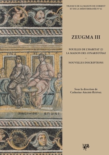 Catherine Abadie-Reynal - Zeugma - Volume 3, Fouilles de l'habitat - Tome 2, La maison des Synaristôsai : nouvelles inscriptions.