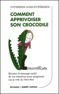 Catherine Aimelet-Périssol - Comment apprivoiser son crocodile - Ecoutez le message caché de vos émotions pour progresser sur la voie du bien-être.