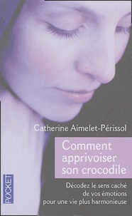Catherine Aimelet-Périssol - Comment apprivoiser son crocodile - Ecoutez le message caché de vos émotions pour progresser sur la voie du bien-être.