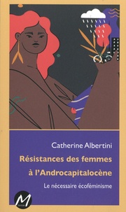 Catherine Albertini - Résistances des femmes à l’Androcapitalocène - Le nécessaire écoféminisme.