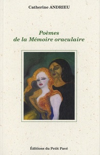 Catherine Andrieu - Poèmes de la Mémoire oraculaire - Suivi de Un amour, le bord d'un canal (Récit) et de Immersion (Théâtre).